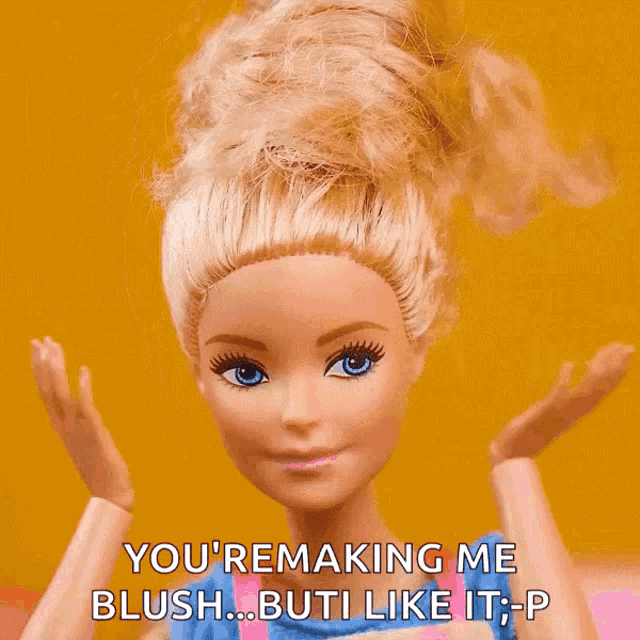 a barbie doll says you 're making me blush but i like it p