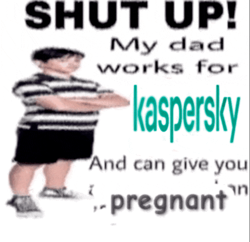 a poster that says shut up my dad works for kaspersky and can give you " pregnant "