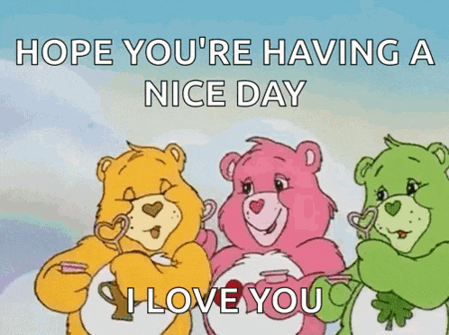 a cartoon of three care bears saying hope you 're having a nice day and i love you .