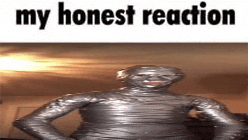a picture of a person wrapped in duct tape with the words " my honest reaction " below it