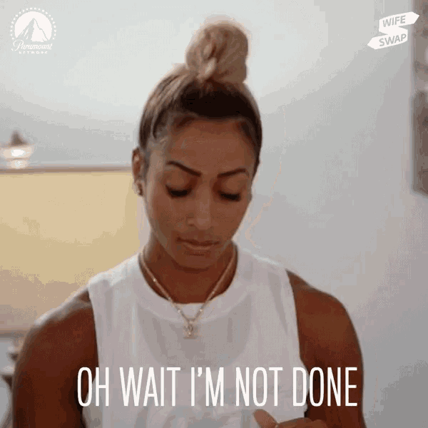 a woman says " oh wait i 'm not done "