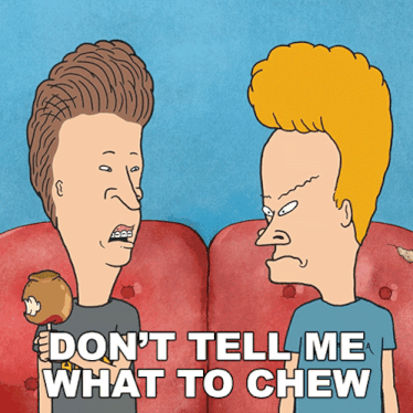 a cartoon of beavis and butthead saying don 't tell me what to chew
