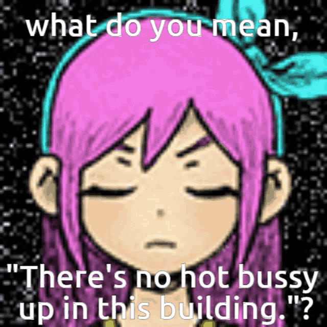 a cartoon of a girl with pink hair says what do you mean there 's no hot bussy up in this building ?