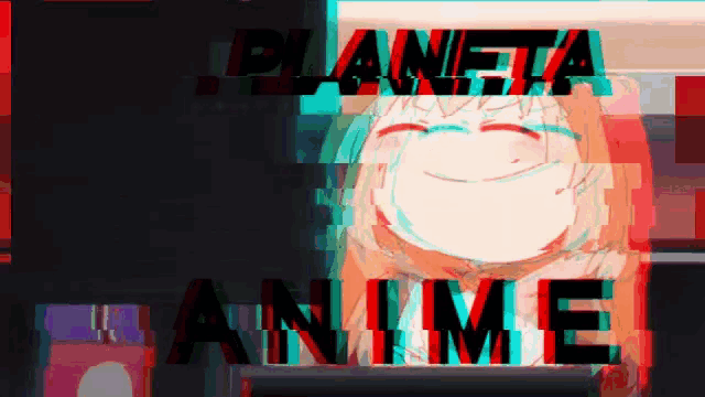 a glitch image of a girl with the words planeta anime behind her