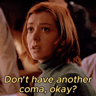 a woman with red hair says " don 't have another coma, okay "