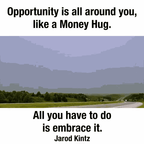 opportunity is all around you like a money hug . all you have to do is embrace it . jarod kintz