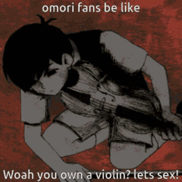 omori fans be like woah you own a violin ? lets sex