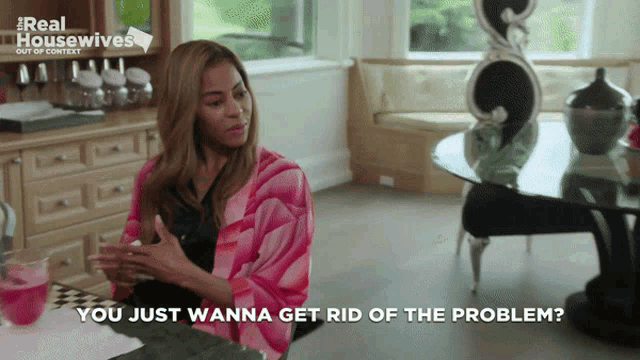 a woman sits at a table with the words " you just wanna get rid of the problem "