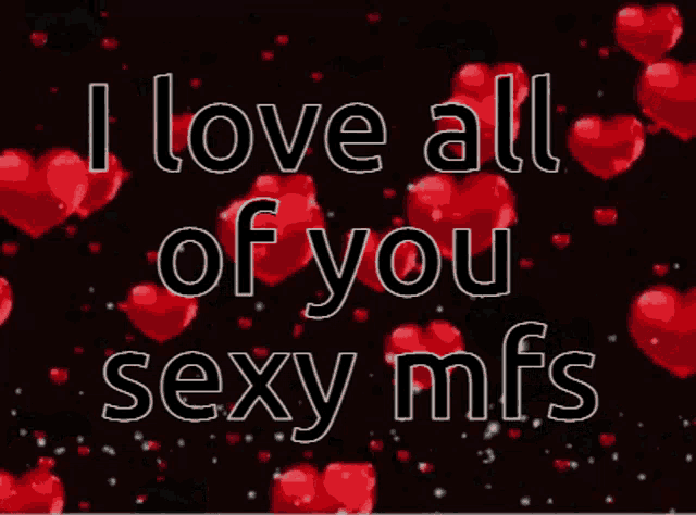a black background with red hearts and the words i love all of you sexy mfs
