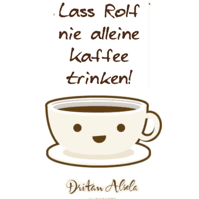 a poster with a cup of coffee and the words " lass rolf nie alleine kaffee trinken " on it