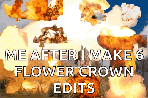 a picture of an explosion with the words me after i make 6 flower crown edits on it