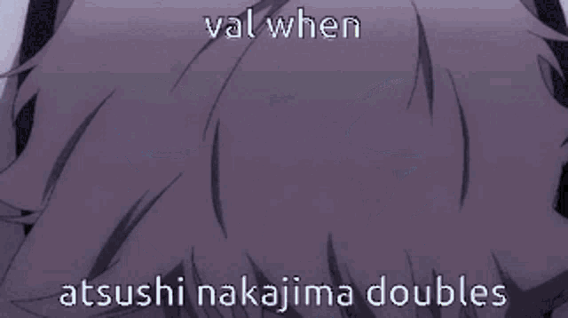 a close up of a person 's face with the words " val when atushi nakajima doubles "