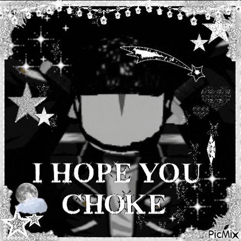 a black and white picture of a person with the words `` i hope you choke '' written on it