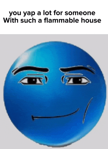 a blue smiley face with a caption that says " you yap a lot for someone with such a flammable house "