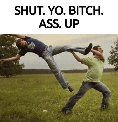 a man kicking another man in the ass with the words shut yo bitch ass up