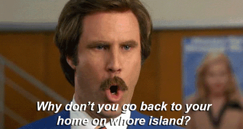 a man with a mustache says why don 't you go back to your home on whore island