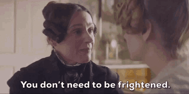 a woman talking to another woman with the words you don 't need to be frightened
