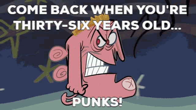 a cartoon character with the words come back when you 're thirty-six years old punks on the bottom