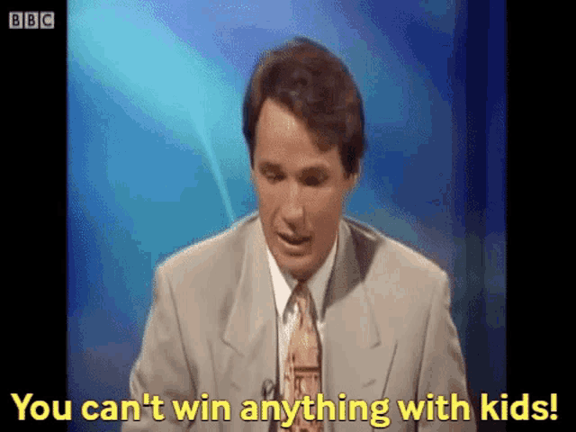 a man in a suit and tie says " you can t win anything with kids "