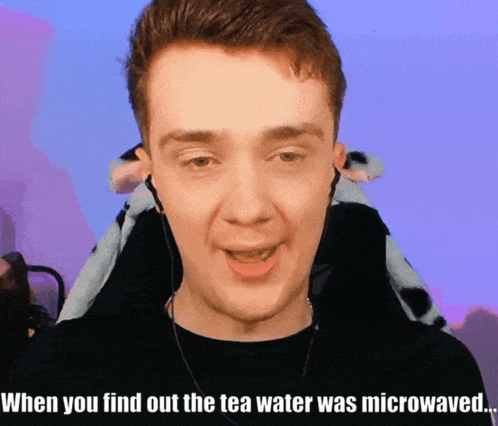 a man is wearing headphones and says when you find out the tea water was microwaved