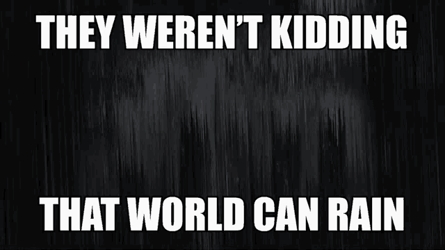they weren 't kidding that world can rain written on a black background