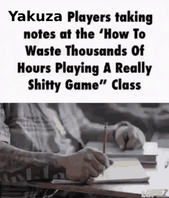 yakuza players taking notes at the how to waste thousands of hours playing a really shitty game ' class .