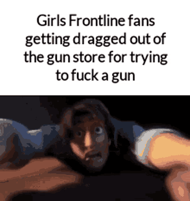 a meme about girls frontline fans dragging out of the gun store for trying to fuck a gun .
