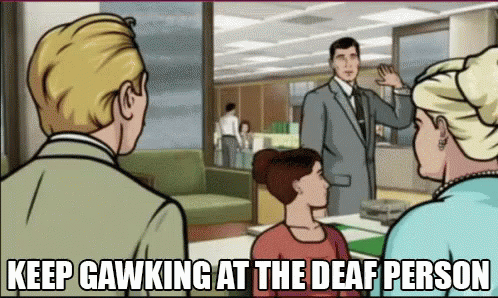 Keep Gawking At The Deaf Person GIF