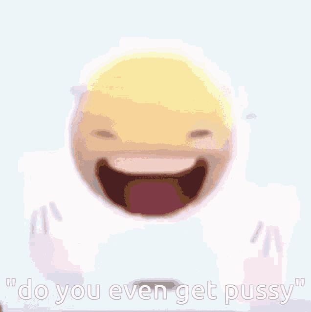 a yellow smiley face with the words " do you even get pussy " written below it