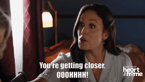 a woman is saying you 're getting closer