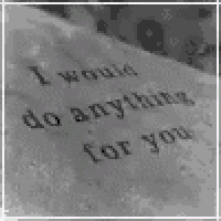 a black and white photo of a piece of paper with the words `` i would do anything for you '' written on it .
