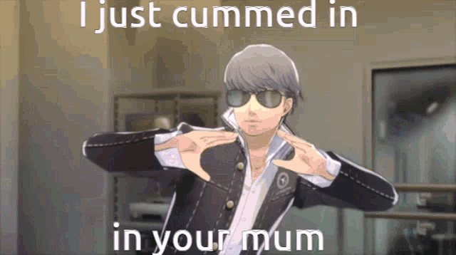 a picture of a man with sunglasses and the words " i just cummed in your mum "