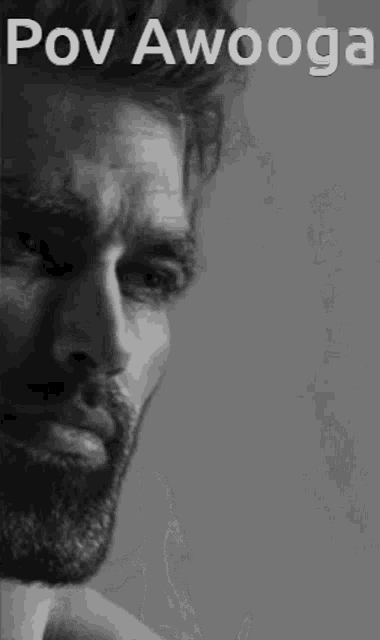 a black and white photo of a man with a beard and the words pov awooga written on it .