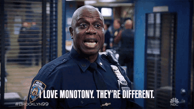 a police officer from brooklyn 99 says " i love monotony they 're different "