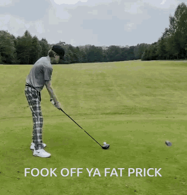 a man is swinging a golf club on a golf course with the words " fook off ya fat prick " below him