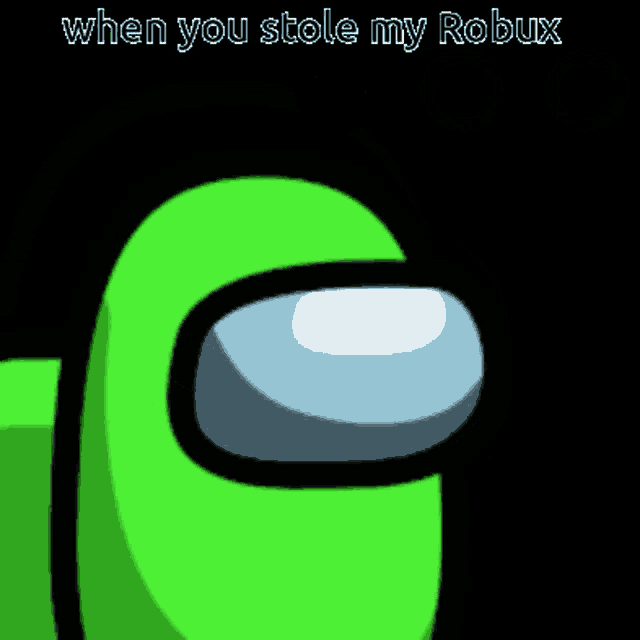 a green among us character with the words when you stole my robux below it