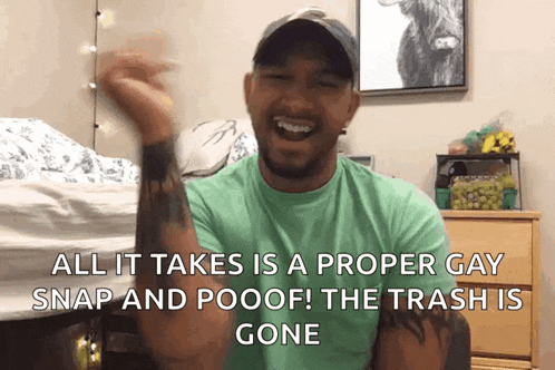 a man in a green shirt is laughing and saying all it takes is a proper gay snap and pooof the trash is gone