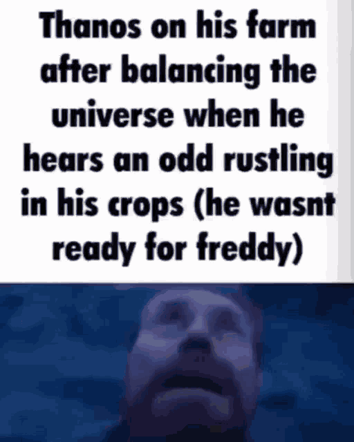 thanos on his farm after balancing the universe when he hears an odd rustling in his crops ready for freddy