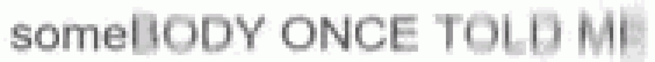 a blurry picture of the words `` somebody once told me '' .
