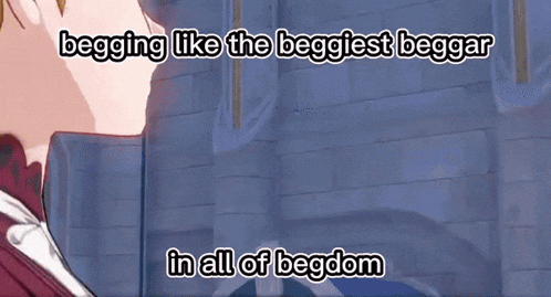 a cartoon of a person with the words begging like the beggiest beggar in all of begdom