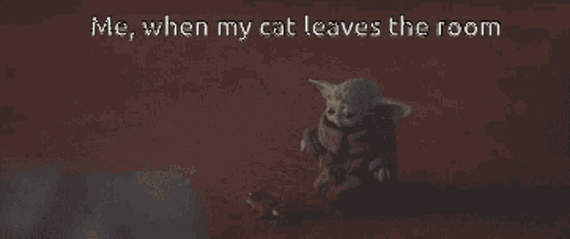 a picture of a baby yoda with the words me when my cat leaves the room