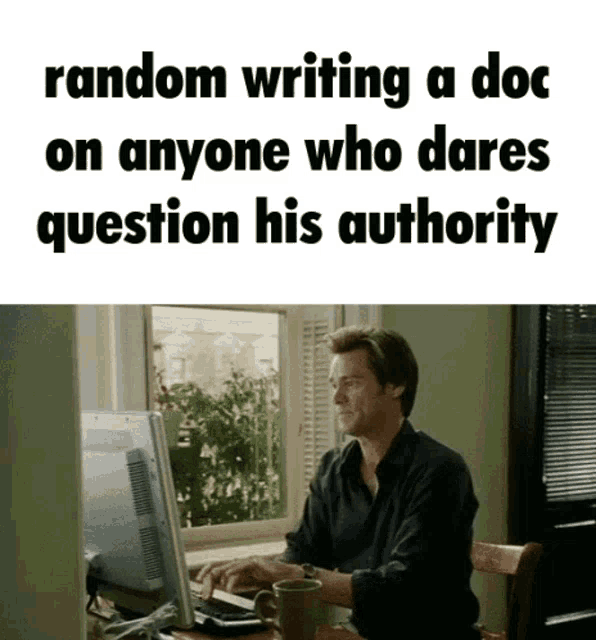 a man sitting in front of a computer with the words random writing a doc on anyone who dares question his authority below him