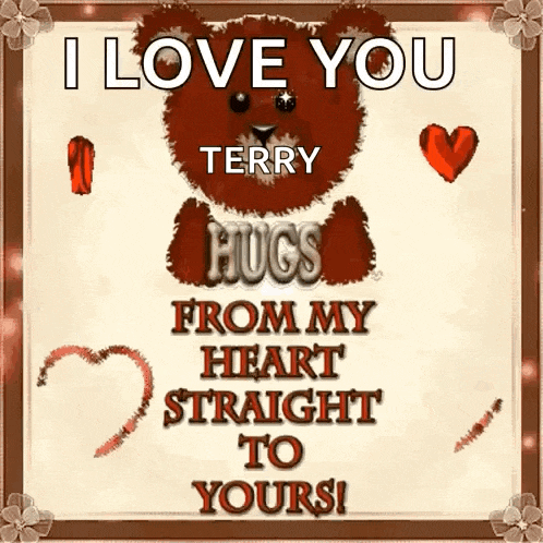 a teddy bear says i love you terry hugs from my heart straight to yours !