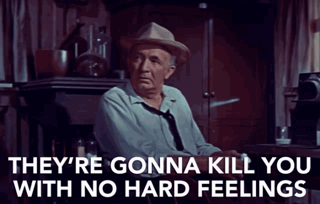 a man in a hat and tie says they 're gonna kill you with no hard feelings ..