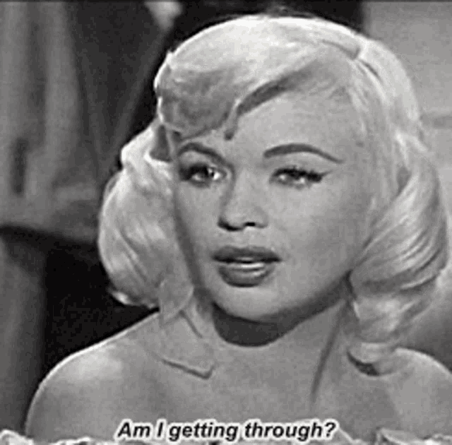 a black and white photo of a woman saying am i getting through