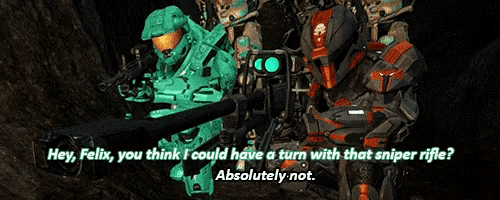 a video game character says hey felix you think i could have a turn with that sniper rifle ? absolutely not