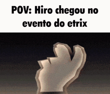a picture of a hand with the words pov hiro chegou no evento do etrix