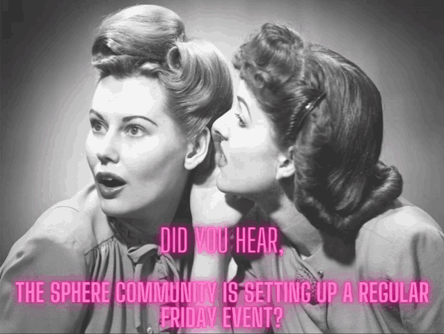 two women whispering into each other 's ears with the words did you hear the sphere community is setting up a regular friday event below them