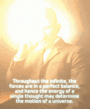 throughout the infinite the forces are in a perfect balance and hence the energy of a single thought may determine the motion of a universe.