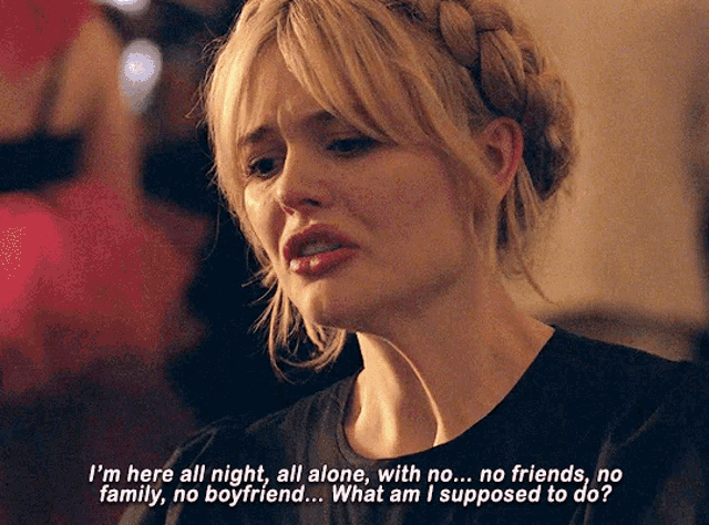 a woman in a black shirt says i 'm here all night all alone with no friends no family no boyfriend